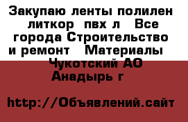 Закупаю ленты полилен, литкор, пвх-л - Все города Строительство и ремонт » Материалы   . Чукотский АО,Анадырь г.
